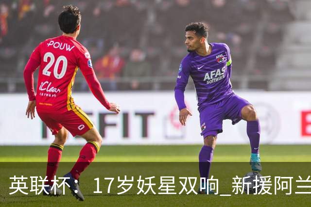 英联杯：17岁妖星双响 新援阿兰1射1传 曼城5-0诺维奇豪取6连胜